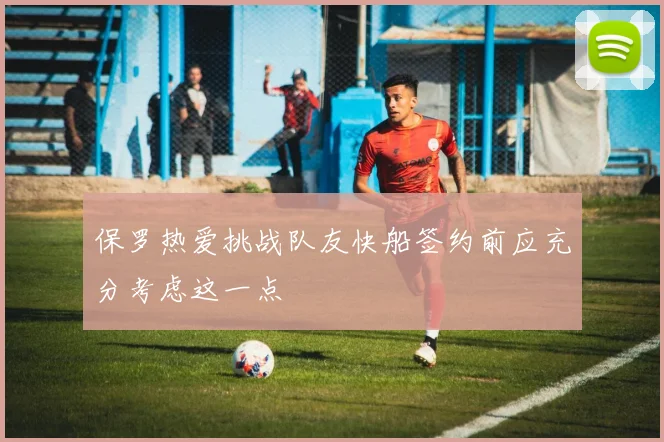 保罗热爱挑战队友快船签约前应充分考虑这一点