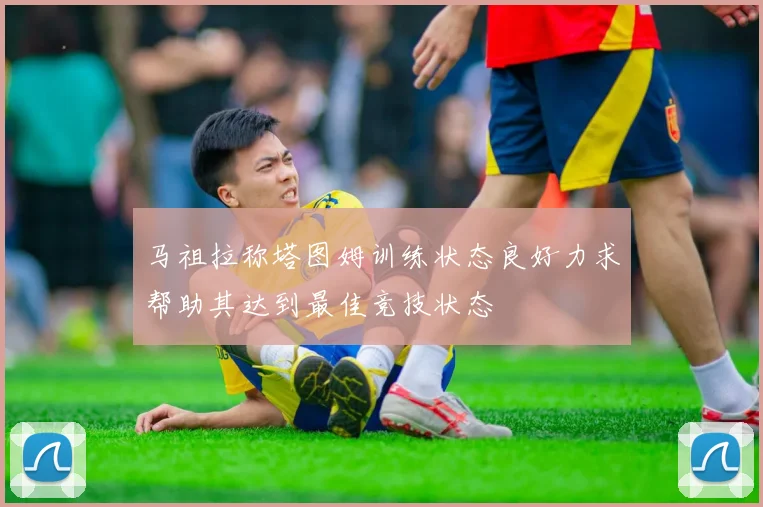 马祖拉称塔图姆训练状态良好力求帮助其达到最佳竞技状态