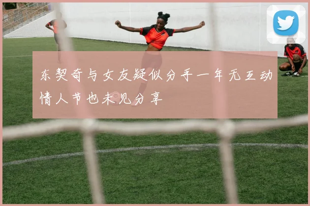 东契奇与女友疑似分手一年无互动情人节也未见分享