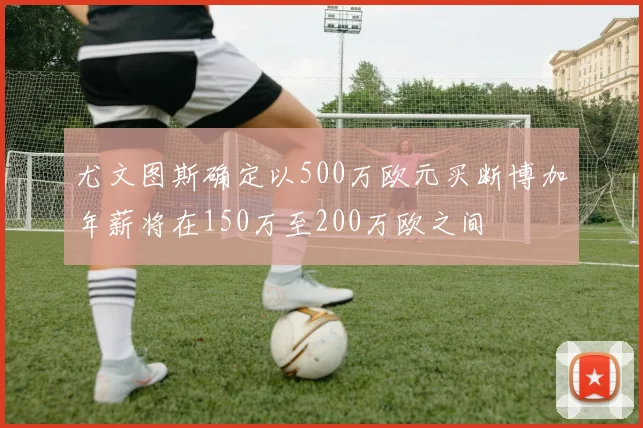 尤文图斯确定以500万欧元买断博加年薪将在150万至200万欧之间