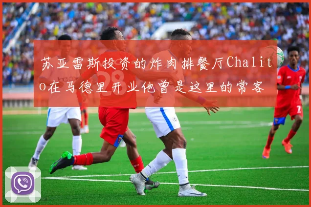 苏亚雷斯投资的炸肉排餐厅Chalito在马德里开业他曾是这里的常客