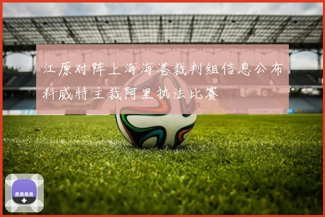 江原对阵上海海港裁判组信息公布科威特主裁阿里执法比赛