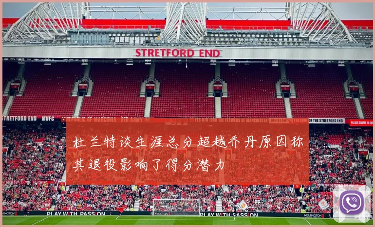 杜兰特谈生涯总分超越乔丹原因称其退役影响了得分潜力