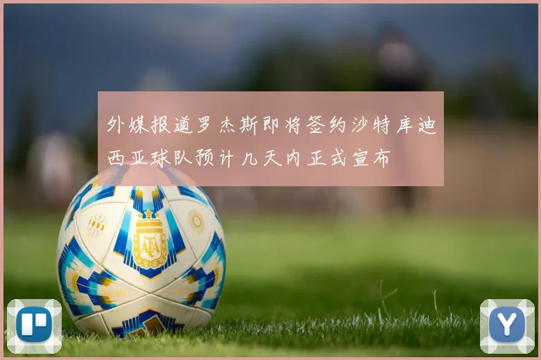 外媒报道罗杰斯即将签约沙特库迪西亚球队预计几天内正式宣布