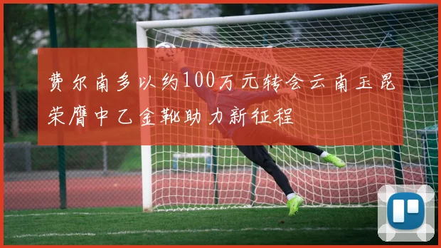 费尔南多以约100万元转会云南玉昆荣膺中乙金靴助力新征程