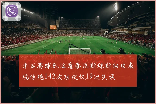 季后赛球队注意泰厄斯琼斯助攻表现惊艳142次助攻仅19次失误