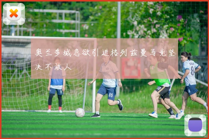 奥兰多城急欲引进格列兹曼马竞坚决不放人