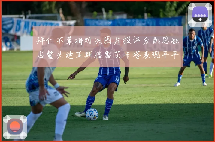 拜仁不莱梅对决图片报评分凯恩独占鳌头迪亚斯格雷茨卡塔表现平平