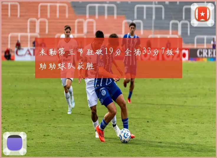 米勒第三节狂砍19分全场33分7板4助助球队获胜