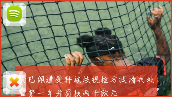 姆巴佩遭受种族歧视检方提请判处监禁一年并罚款两千欧元