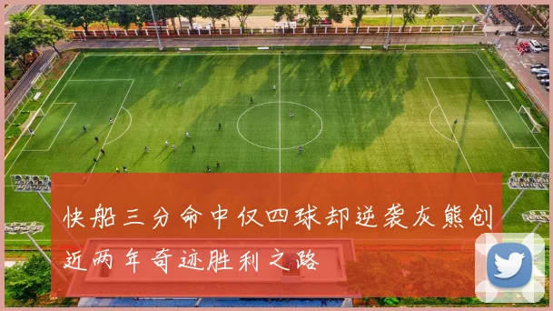 快船三分命中仅四球却逆袭灰熊创近两年奇迹胜利之路